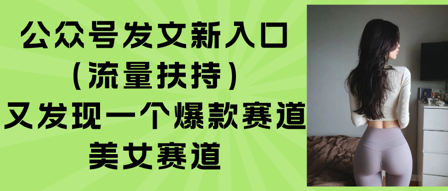 （15781期）公众号发文新入口（流量扶持），又发现一个爆款赛道：美女赛道-中创网_分享创业项目_互联网资源