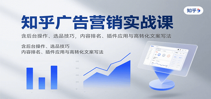 知乎广告营销实战课，含后台操作、选品技巧，内容排名、插件应用与高转化文案写法-中创网_分享创业项目_互联网资源