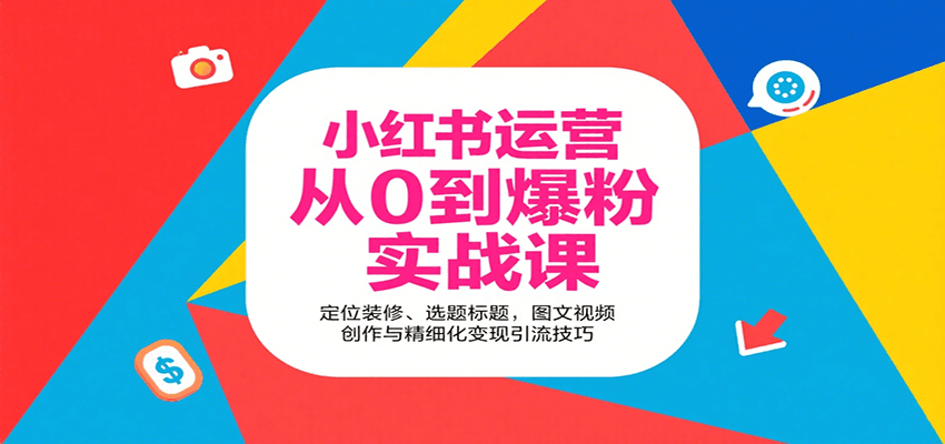 小红书运营从0到爆粉实战课：定位装修、选题标题，图文视频创作与精细化变现引流技巧-中创网_分享创业项目_互联网资源