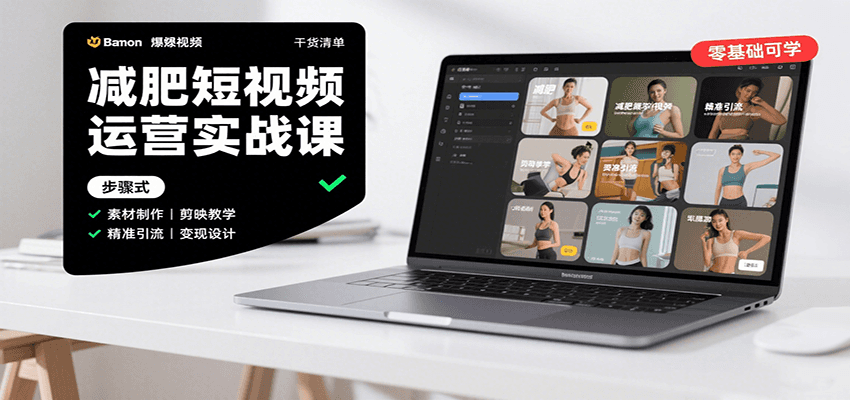 减肥短视频运营实战课：含素材制作、剪映教学，讲精准引流、变现设计与内容模板技巧-中创网_分享创业项目_互联网资源