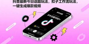 (15801期)抖音最新今日话题玩法,扣子工作流玩法,一键生成爆款视频-中创网_分享创业项目_互联网资源