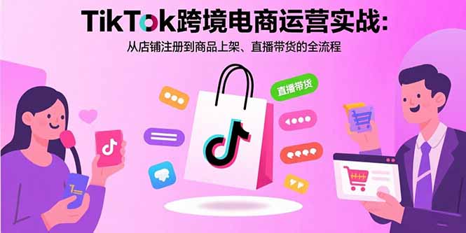 （15808期）TikTok跨境电商运营实战：从店铺注册到商品上架、直播带货的全流程-中创网_分享创业项目_互联网资源