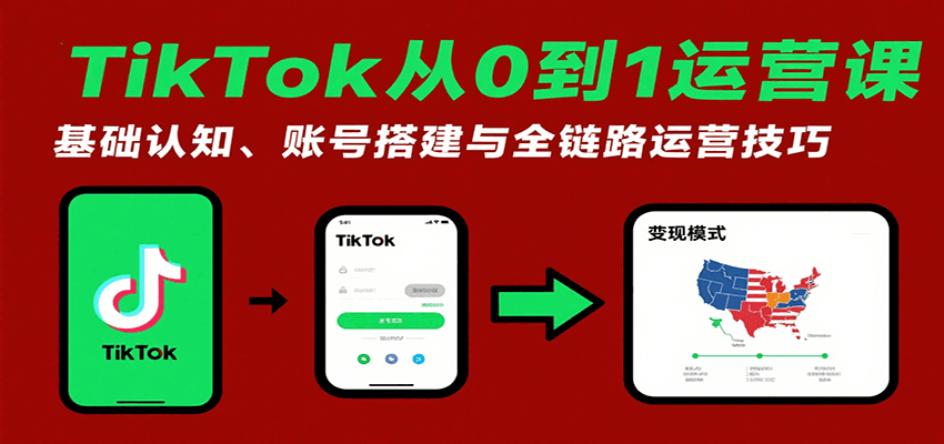 TikTok从0到1运营课：基础认知、账号搭建与全链路运营技巧-中创网_分享创业项目_互联网资源
