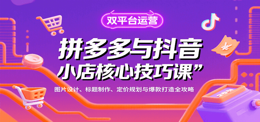 拼多多与抖音小店核心技巧课，图片设计、标题制作、定价规划与爆款打造全攻略-中创网_分享创业项目_互联网资源
