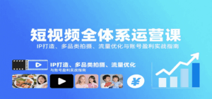 短视频全体系运营课：IP打造、多品类拍摄、流量优化与账号盈利实战指南-中创网_分享创业项目_互联网资源