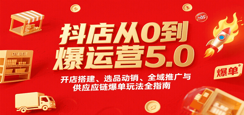 抖店从0到爆运营5.0，开店搭建、选品动销、全域推广与供应链爆单玩法全指南-中创网_分享创业项目_互联网资源