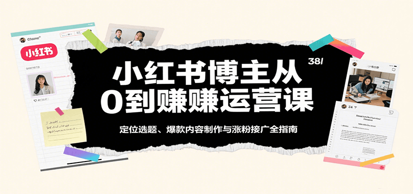 小红书博主从0到赚运营课：定位选题、爆款内容制作与涨粉接广全指南-中创网_分享创业项目_互联网资源