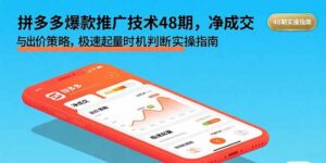 （15830期）拼多多爆款推广技术48期，净成交与出价策略，极速起量时机判断实操指南-中创网_分享创业项目_互联网资源