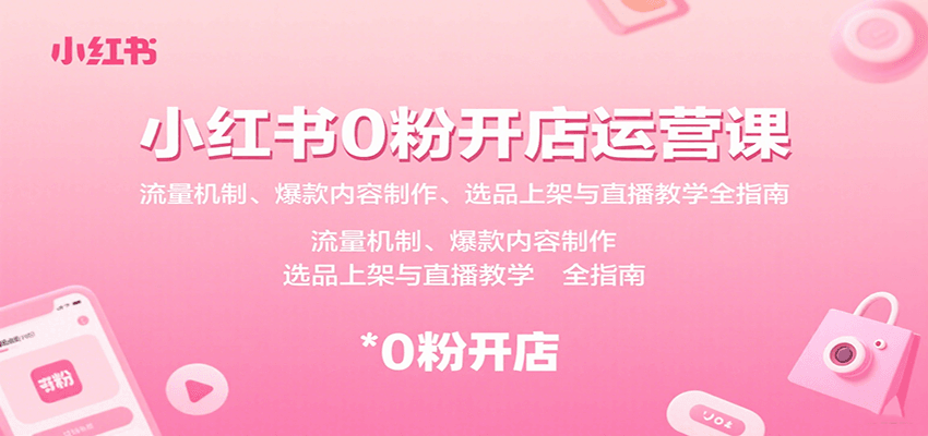 小红书0粉开店运营课：流量机制、爆款内容制作、选品上架与直播教学全指南-中创网_分享创业项目_互联网资源