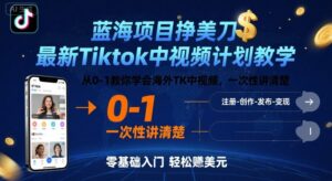 蓝海项目挣美刀，最新Tiktok中视频计划教学，从0-1教你学会海外TK中视频，一次性讲清楚-中创网_分享创业项目_互联网资源