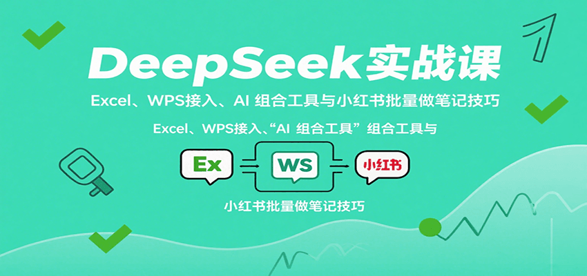 DeepSeek实战课：Excel、WPS接入、AI 组合工具与小红书批量做笔记技巧-中创网_分享创业项目_互联网资源
