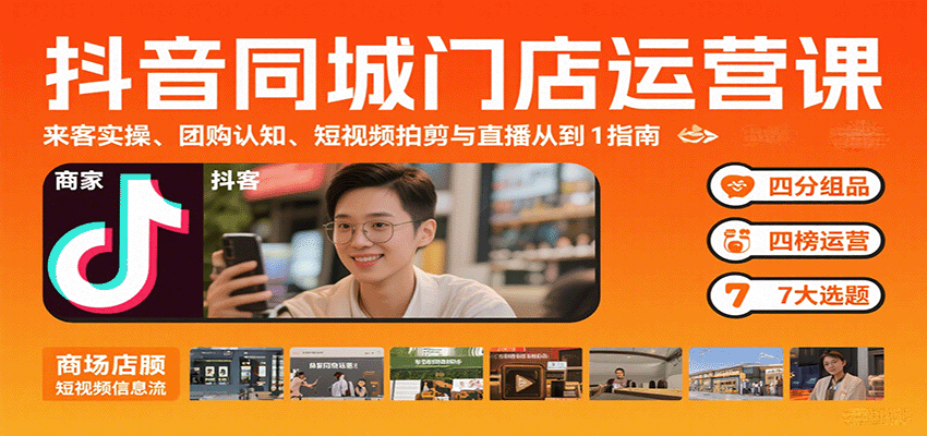 抖音同城门店运营课：来客实操、团购认知、短视频拍剪与直播从0到1指南-中创网_分享创业项目_互联网资源