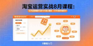 （15849期）淘宝运营实战8月课程：从开店到爆款打造10大核心模块，21天0到月销百万-中创网_分享创业项目_互联网资源