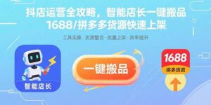 (15854期)抖店运营全攻略,智能店长一键搬品,1688/拼多多货源快速上架-中创网_分享创业项目_互联网资源
