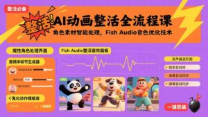 (15855期)AI动画整活全流程课,角色素材智能处理,Fish Audio音色优化技术-中创网_分享创业项目_互联网资源