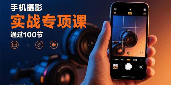 （15867期）手机摄影实战专项课：通过100节实操课程实现从入门到精通的技能进阶-中创网_分享创业项目_互联网资源