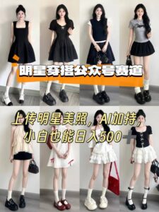 公众号明星穿搭赛道，上传明星美照，AI加持，小白也能日入5张-中创网_分享创业项目_互联网资源