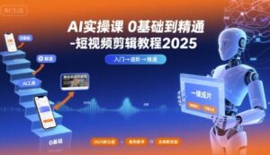AI实操课0基础到精通-短视频剪辑教程2025-中创网_分享创业项目_互联网资源