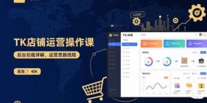 (15871期)TK店铺运营实操课:后台功能详解,商品上架流程,运营思路拆解-中创网_分享创业项目_互联网资源