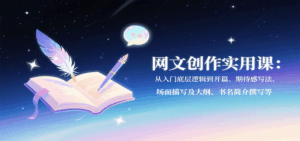 网文创作实用课：从入门底层逻辑到开篇、期待感写法、场面描写及大纲、书名简介撰写等-中创网_分享创业项目_互联网资源