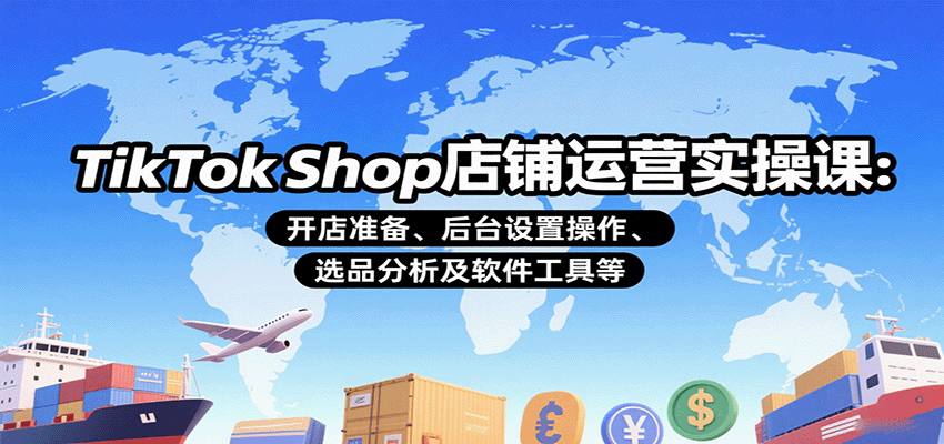 TikTok Shop店铺运营实操课：开店准备、后台设置操作、选品分析及软件工具等-中创网_分享创业项目_互联网资源