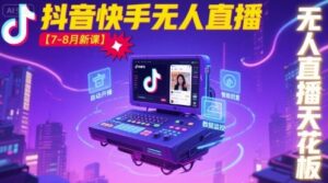 宝子哥·抖音快手无人直播【7-8月新课】无人直播天花板-中创网_分享创业项目_互联网资源