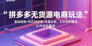 （15886期）拼多多无货源电商玩法：基础搭建+供应链管理+流量运营，从开店到爆单-中创网_分享创业项目_互联网资源