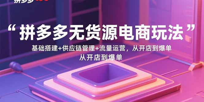 （15886期）拼多多无货源电商玩法：基础搭建+供应链管理+流量运营，从开店到爆单-中创网_分享创业项目_互联网资源