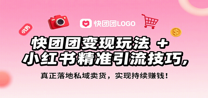 快团团变现玩法+小红书精准引流技巧，真正落地私域卖货，一年从0做到月入3万+-中创网_分享创业项目_互联网资源