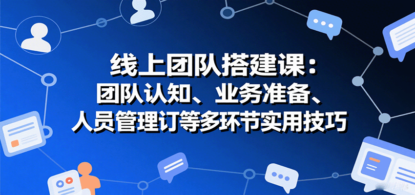 线上团队搭建课：团队认知、业务准备、人员管理、协议签订等多环节实用技巧-中创网_分享创业项目_互联网资源