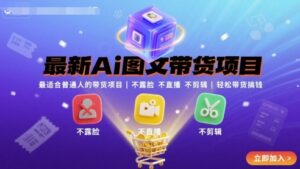 最新Ai图文带货项目，最适合普通人的带货项目，不露脸 不直播 不剪辑就可以轻松带货搞钱-中创网_分享创业项目_互联网资源