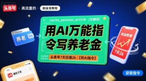 用AI万能指令写养老金，头条号7天狂撸2k【附AI指令】-中创网_分享创业项目_互联网资源