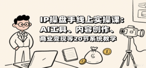 IP操盘手线上实操课：AI工具、内容创作、商业变现等20节系统教学-中创网_分享创业项目_互联网资源