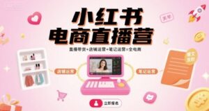 小红书电商直播营，直播带货+店铺运营+笔记运营=全电商-中创网_分享创业项目_互联网资源