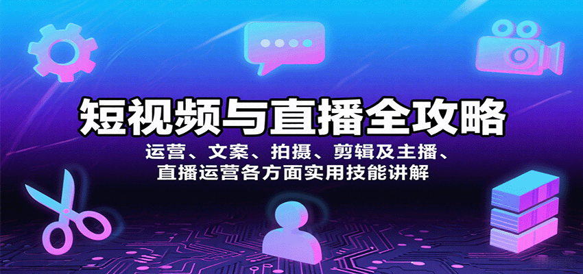 短视频与直播全攻略：运营、文案、拍摄、剪辑及主播、直播运营各方面实用技能讲解-中创网_分享创业项目_互联网资源