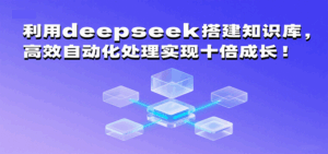 利用deepseek搭建知识库，高效自动化处理实现十倍成长！-中创网_分享创业项目_互联网资源