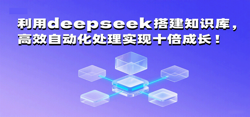 利用deepseek搭建知识库，高效自动化处理实现十倍成长！-中创网_分享创业项目_互联网资源
