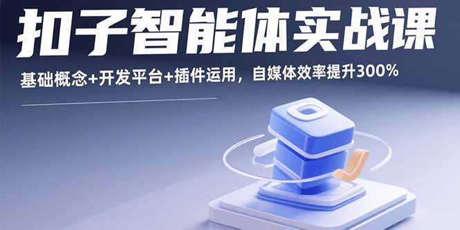 （15922期）扣子智能体实战课，基础概念+开发平台+插件运用，自媒体效率提升300%-中创网_分享创业项目_互联网资源