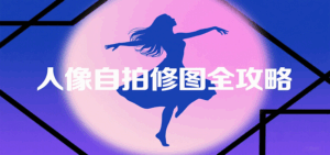 人像自拍修图全攻略：含基础、构图、多种风格拍摄技巧，拍出各类大片，展现独特美-中创网_分享创业项目_互联网资源