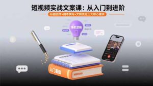 （15911期）短视频实战文案课：从入门到进阶 标题创作+脚本撰写+文案优化三大核心模块-中创网_分享创业项目_互联网资源