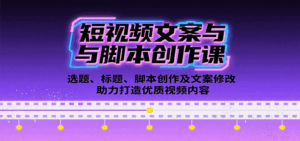 短视频文案与脚本创作课：选题、标题、脚本创作及文案修改等助力打造优质视频内容-中创网_分享创业项目_互联网资源