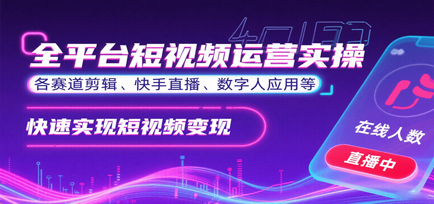 全平台短视频运营实操，各赛道剪辑、快手直播、数字人应用等，快速实现短视频变现-中创网_分享创业项目_互联网资源
