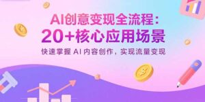 （15915期）AI创意变现全流程：20+核心应用场景，快速掌握AI内容创作，实现流量变现-中创网_分享创业项目_互联网资源