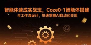 （15916期）智能体速成实战班，Coze0-1智能体搭建与工作流设计，快速掌握AI自动化变现-中创网_分享创业项目_互联网资源