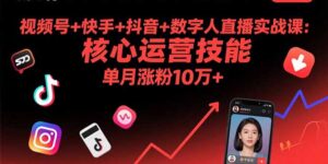 （15917期）视频号+快手+抖音+数字人直播实战课(9月)：核心运营技能，单月涨粉10万+-中创网_分享创业项目_互联网资源