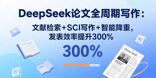 （15919期）DeepSeek论文全周期写作：文献检索+SCI写作+智能降重，发表效率提升300%-中创网_分享创业项目_互联网资源