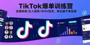 （15920期）TikTok爆单训练营，店铺搭建/达人矩阵/GMV投流，单日破千单实操-中创网_分享创业项目_互联网资源