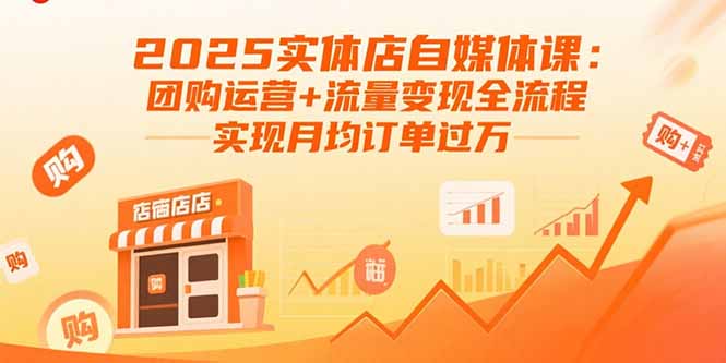 （15921期）2025实体店自媒体课：团购运营+流量变现全流程，实现月均订单过万-中创网_分享创业项目_互联网资源