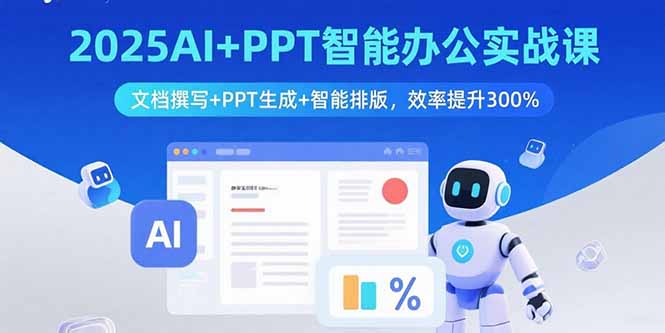 （15923期）2025AI+PPT智能办公实战课：文档撰写+PPT生成+智能排版，效率提升300%-中创网_分享创业项目_互联网资源