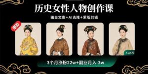 (15927期)历史女性人物创作课:独白文案+AI克隆+蒙版剪辑,3个月涨粉22w+副业月入3w-中创网_分享创业项目_互联网资源